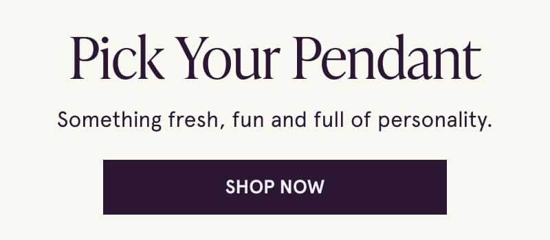 Pick your pendant. Fresh, fun, full of personality. Click here to shop now
