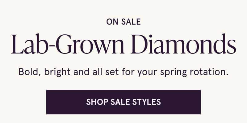 On sale. Lab-grown diamonds. Bold, bright, all set for spring. Click here to shop sale styles