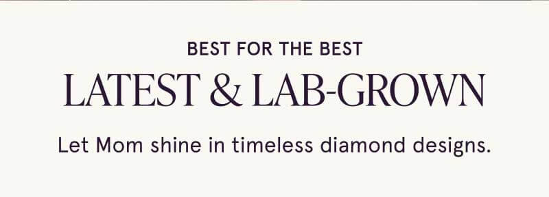 Best for the best. Latest & lab-grown. Let Mom shine in timeless diamond designs.