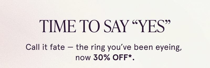 Time to say YES. Call it fate — the ring you’ve been eyeing, now 30% OFF.