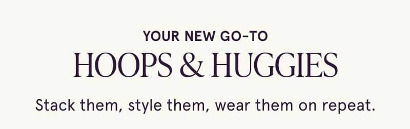Hoops & huggies. Stack, style, wear them on repeat.