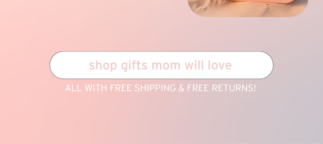 SHOP GIFTS MOM WILL LOVE