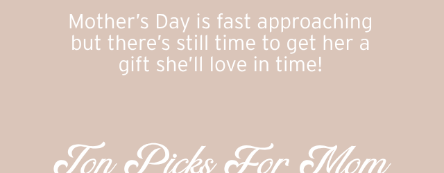 LAST CALL FOR GIFTS FOR MOM