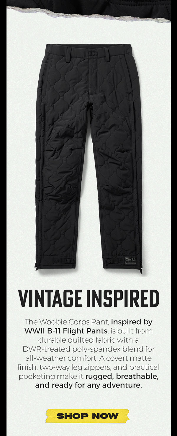 VINTAGE INSPIRED. The Woobie Corps Pant, inspired by WWII B-11 Flight Pants, is built from durable quilted fabric with a DWR-treated poly-spandex blend for all-weather comfort. A covert matte finish, two-way leg zippers, and practical pocketing make it rugged, breathable, and ready for any adventure. SHOP NOW.