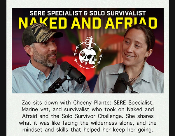 SERE SPECIALIST & SOLO SURVIVALIST NAKED AND AFRAID. Zac sits down with Cheeny Plante: SERE Specialist, Marine vet, and survivalist who took on Naked and Afraid and the Solo Survivor Challenge. She shares what it was like facing the wilderness alone, and the mindset and skills that helped her keep going.