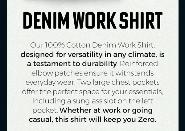 DENIM WORK SHIRT: Our 100% Cotton Denim Work Shirt, designed for versatility in any climate, is a testament to durability. Reinforced elbow patches ensure it withstands everyday wear. Two large chest pockets offer the perfect space for your essentials, including a sunglass slot on the left pocket. Whether at work or going casual, this shirt will keep you Zero.