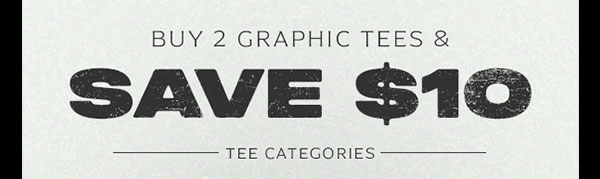 BUY 2 GRAPHIC TEES, AND SAVE $10