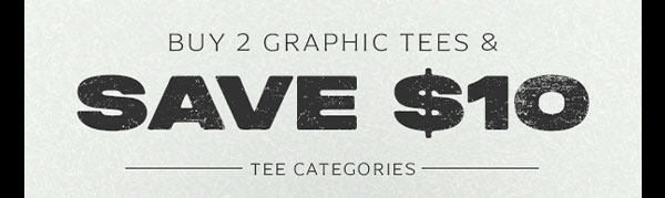 BUY 2 GRAPHIC TEES, AND SAVE $10