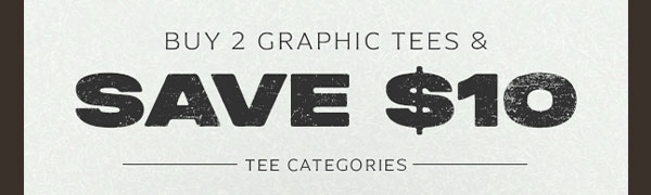 BUY 2 GRAPHIC TEES, AND SAVE $10