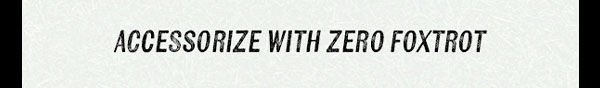 ACCESSORIZE WITH ZERO FOXTROT