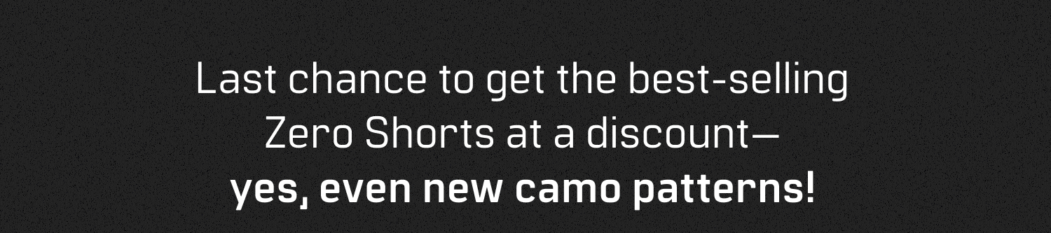 Last chance to get the best-selling Zero Shorts a discount—yes, even new camo patterns! 