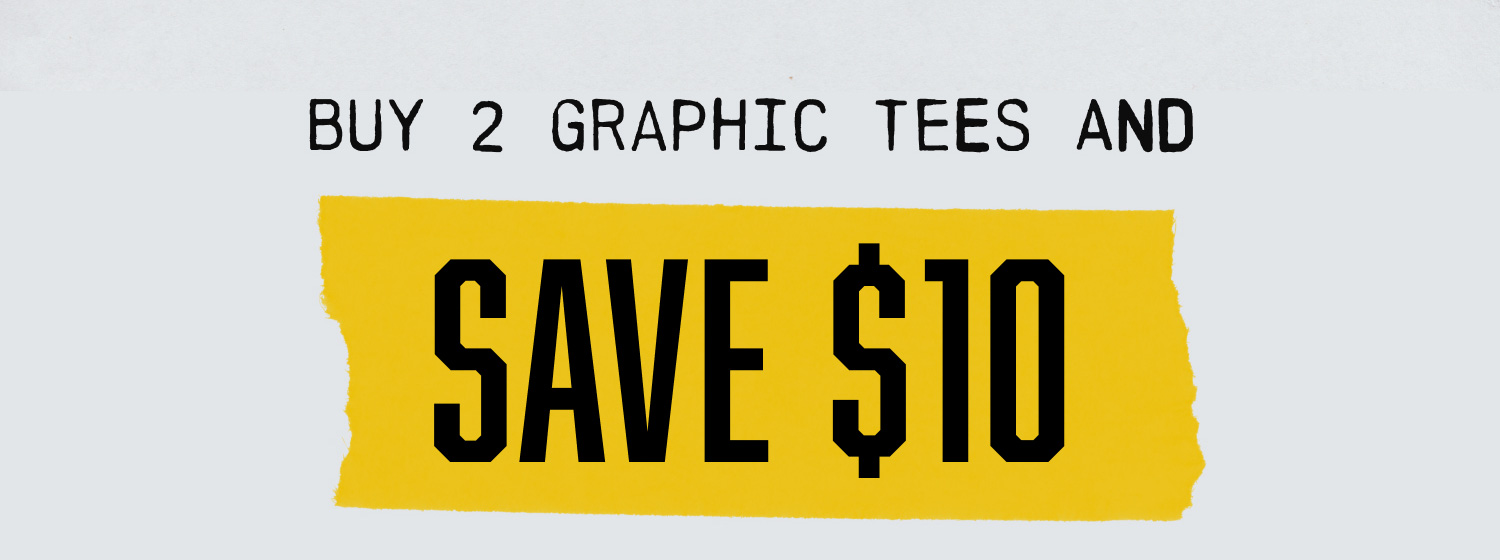 BUY 2 GRAPHIC TEES AND SAVE $10