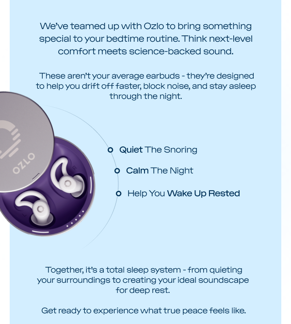 We’ve teamed up with Ozlo to bring something special to your bedtime routine. Think next-level comfort meets science-backed sound.
