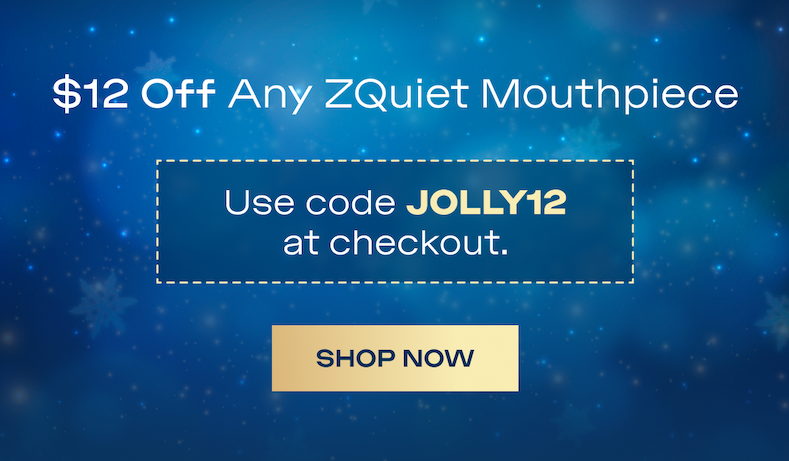 $12 Off Any ZQuiet Mouthpiece Use code JOLLY12 at checkout. SHOP NOW