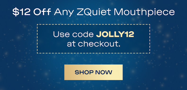 $12 off any ZQuiet Mouthpiece. Use code JOLLY12 at checkout.  A small win that brings a little calm into the busiest season of the year.