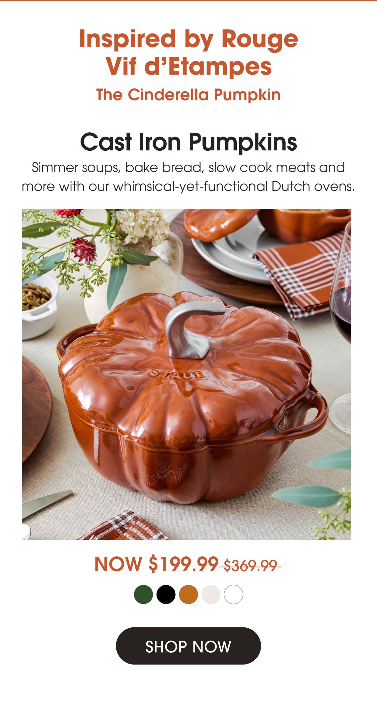 Cast Iron Pumpkins Now $199.99: Simmer soups, bake bread, slow cook meats and more with our whimsical-yet-functional Dutch ovens.