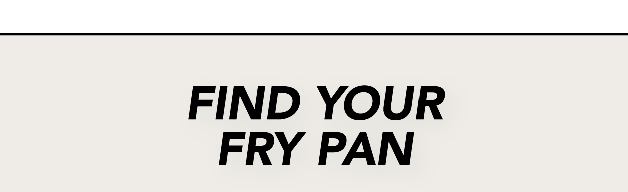 Find Your Fry Pan: Available in 3 sizes.