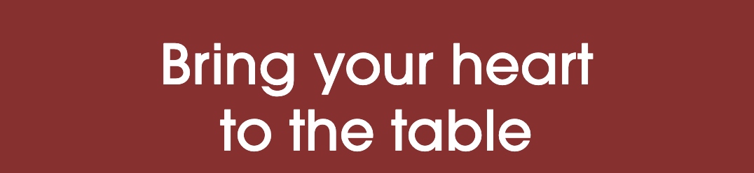 Bring your heart to the table.