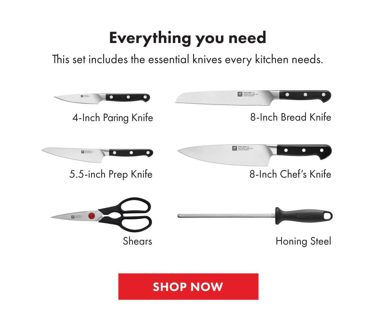 Set Includes: 4in Paring Knife, 5.5in Prep Knife, 8in Bread Knife, 8in Chef's Knife, Shears, Honing Steel and Knife Block.
