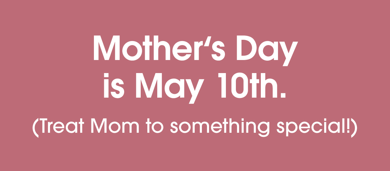 Mother's Day is May 10th!