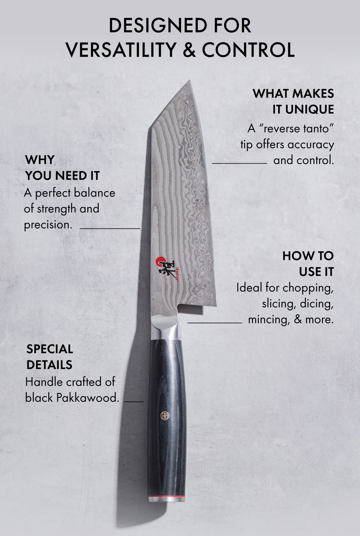 Featuring a sharply angled tip for precision and dexterity, the Bunka knife is ideal for chopping, slicing, dicing, and mincing.