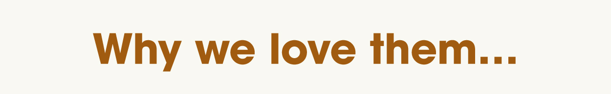 Why we love them...